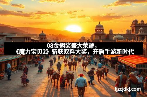 08金翎奖盛大荣耀，《魔力宝贝2》斩获双料大奖，开启手游新时代